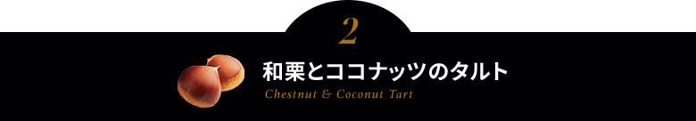 ２．和栗とココナッツのタルト Chestnut & Coconut Tart