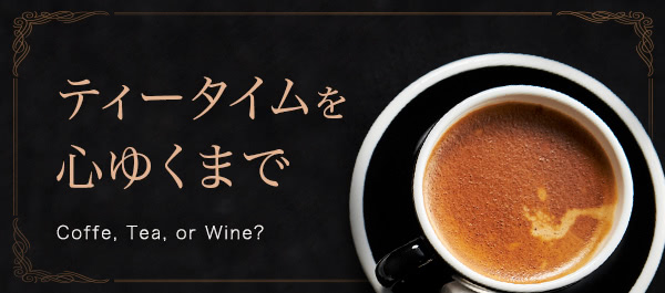 ティータイムを心ゆくまで Coffe, Tea, or Wine?