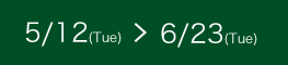 5/12��Tue�ˏ��6/23��Tue��
